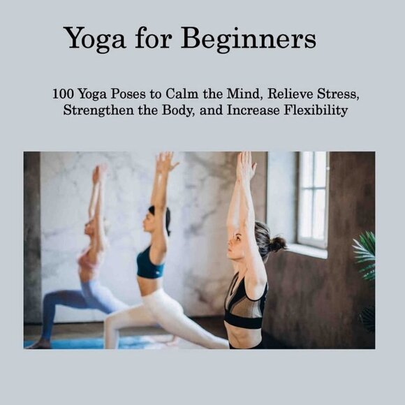 Yoga for Beginners: 100 Yoga Poses to Calm the Mind, Relieve Stress - BRAND NEW - Picture 1 of 3